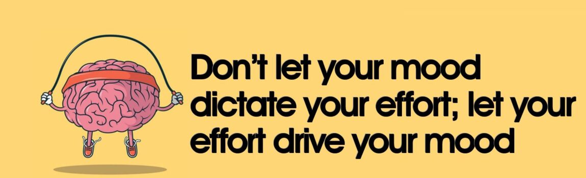 Don’t let your mood dictate your effort; let your effort drive your mood Simply for Dads, Raising daughters