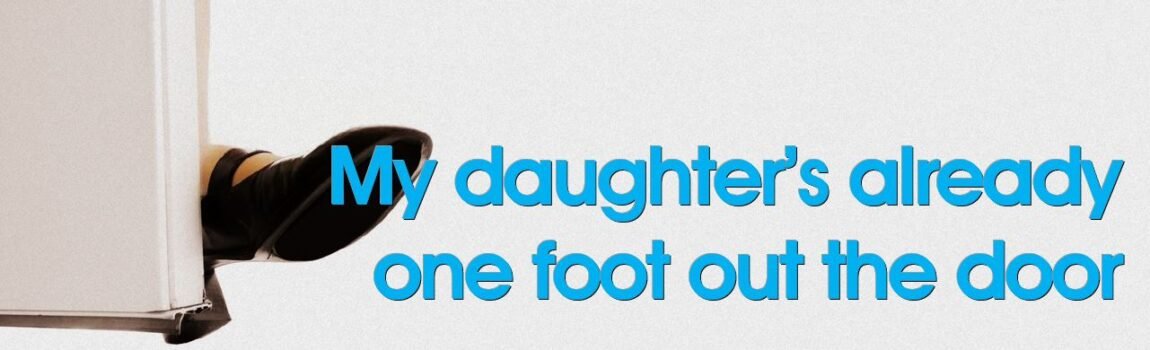 My daughter’s already one foot out the door Simply for Dads, Raising daughters